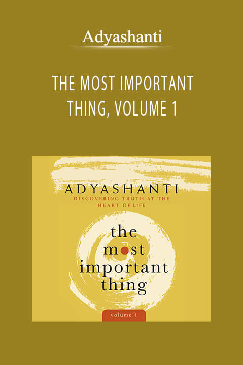 Adyashanti - THE MOST IMPORTANT THING, VOLUME 1.