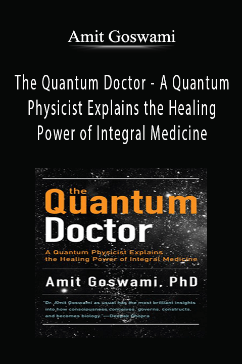 Amit Goswami - The Quantum Doctor - A Quantum Physicist Explains the Healing Power of Integral Medicine.