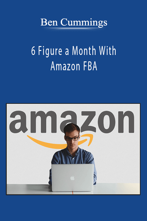 Ben Cummings - 6 Figure a Month With Amazon FBA