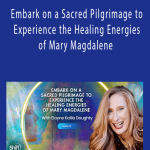 Elayne Kalila Doughty - Embark on a Sacred Pilgrimage to Experience the Healing Energies of Mary Magdalene