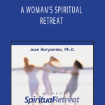 Joan Borysenko - A WOMAN’S SPIRITUAL RETREAT