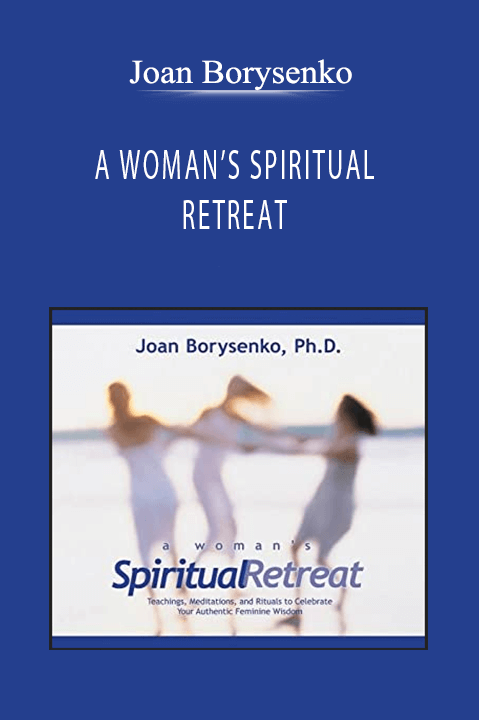 Joan Borysenko - A WOMAN’S SPIRITUAL RETREAT