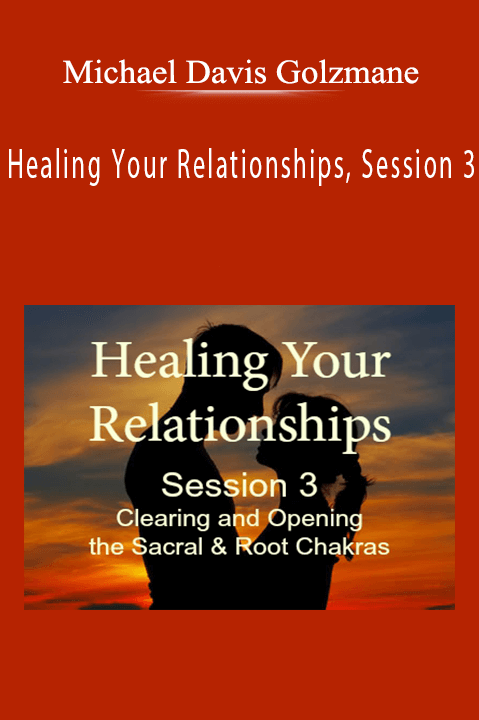 Michael Davis Golzmane - Healing Your Relationships, Session 3 Clearing & Opening the Sacral and Root Chakras.