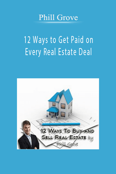 Phill Grove - 12 Ways to Get Paid on Every Real Estate Deal