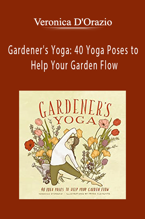 Veronica D'Orazio - Gardener's Yoga 40 Yoga Poses to Help Your Garden Flow