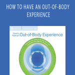 William Buhlman – HOW TO HAVE AN OUT-OF-BODY EXPERIENCE