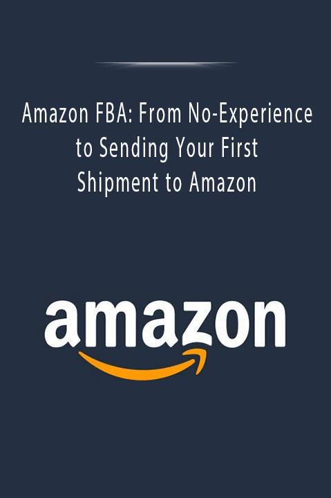 Amazon FBA From No-Experience to Sending Your First Shipment to Amazon.