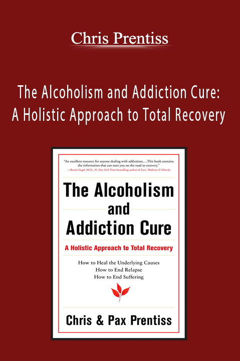 Chris Prentiss - The Alcoholism and Addiction Cure: A Holistic Approach to Total Recovery