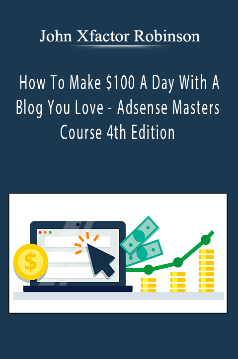 John Xfactor Robinson - How To Make $100 A Day With A Blog You Love - Adsense Masters Course 4th Edition