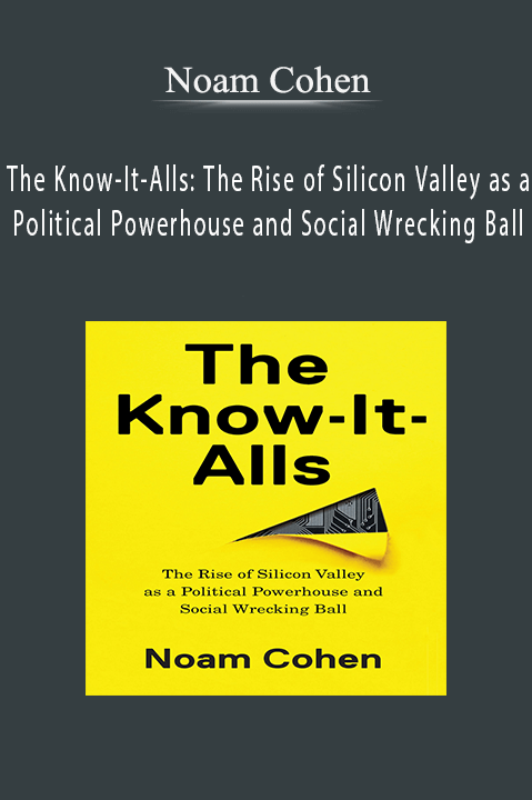 Noam Cohen – The Know-It-Alls: The Rise of Silicon Valley as a Political Powerhouse and Social Wrecking Ball