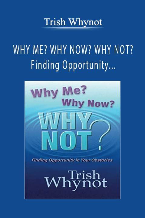 Trish Whynot - WHY ME WHY NOW WHY NOT Finding Opportunity In Your Obstacles