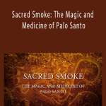 David Crow - Sacred Smoke: The Magic and Medicine of Palo Santo