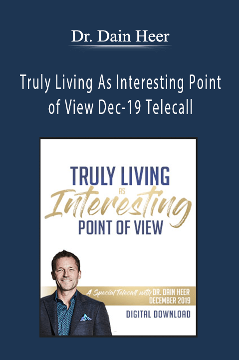 Dr. Dain Heer - Truly Living As Interesting Point of View Dec-19 Telecall