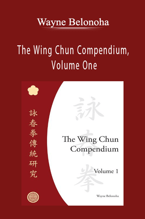 Wayne Belonoha - The Wing Chun Compendium, Volume One