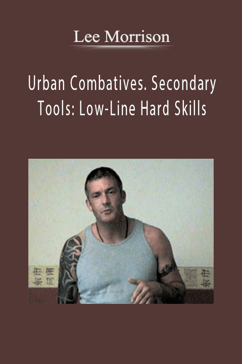 Lee Morrison - Urban Combatives. Secondary Tools: Low-Line Hard Skills