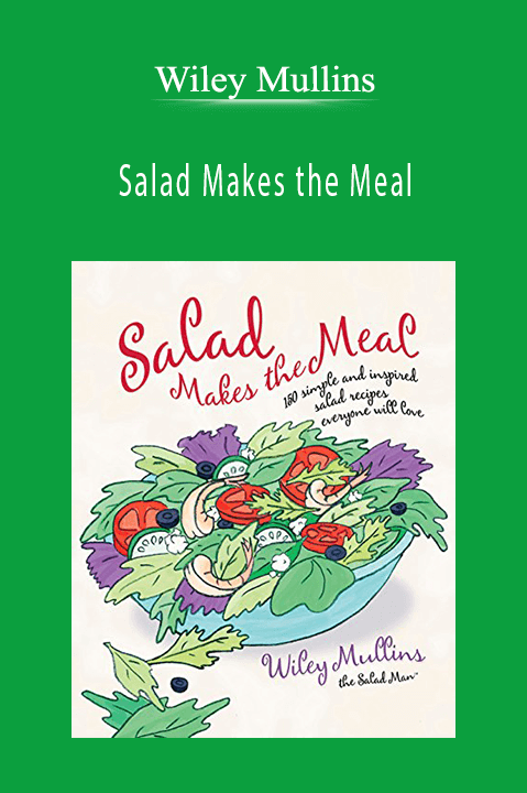 Wiley Mullins - Salad Makes the Meal 150 Simple and Inspired Salad Recipes Everyone Will Love