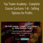 Top Trader Academy - Complete Course (Lectures 1-6) - Selling Options for Profits