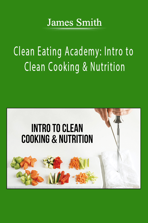 James Smith - Clean Eating Academy Intro to Clean Cooking & Nutrition