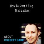 Corbett Barr - How To Start A Blog That Matters