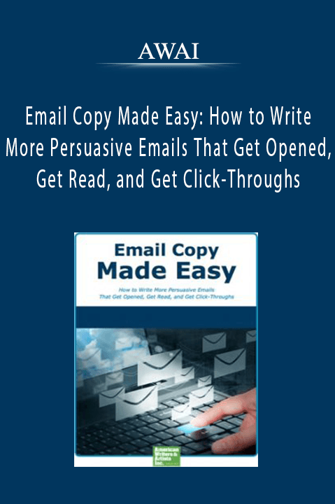 Email Copy Made Easy: How to Write More Persuasive Emails That Get Opened, Get Read, and Get Click-Throughs - AWAI