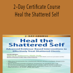 2–Day Certificate Course Heal the Shattered Self Advanced Evidence-Based Interventions to Effectively Treat Shattered Clients - Steve A Johnson
