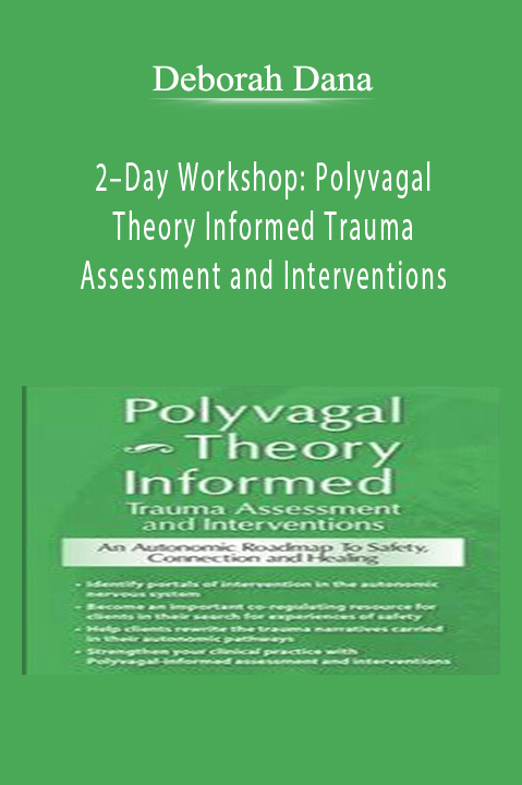 2–Day Workshop Polyvagal Theory Informed Trauma Assessment and Interventions An Autonomic Roadmap to Safety, Connection and Healing - Deborah Dana