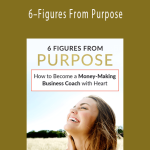 6–Figures From Purpose How to Become a Money–Making Business Coach with Heart