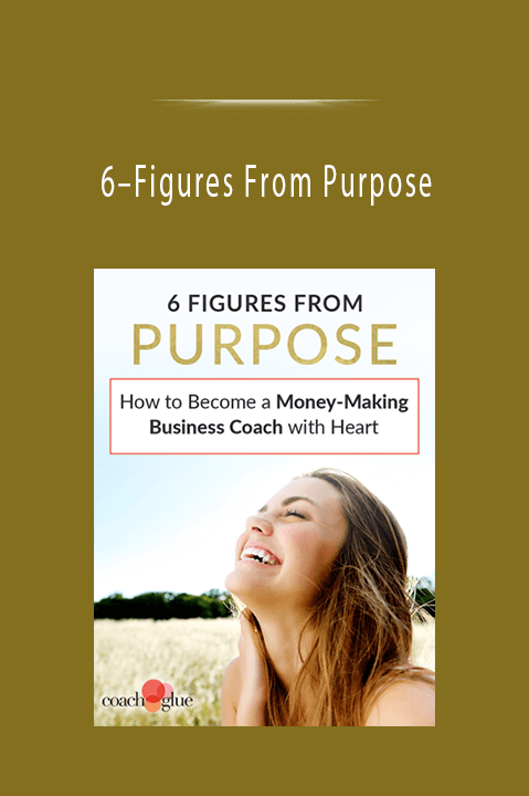 6–Figures From Purpose How to Become a Money–Making Business Coach with Heart