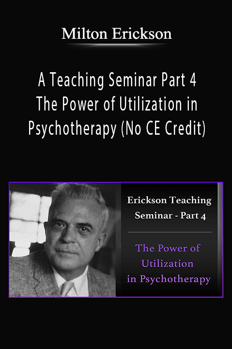 A Teaching Seminar with Milton Erickson Part 4 - The Power of Utilization in Psychotherapy (No CE Credit)