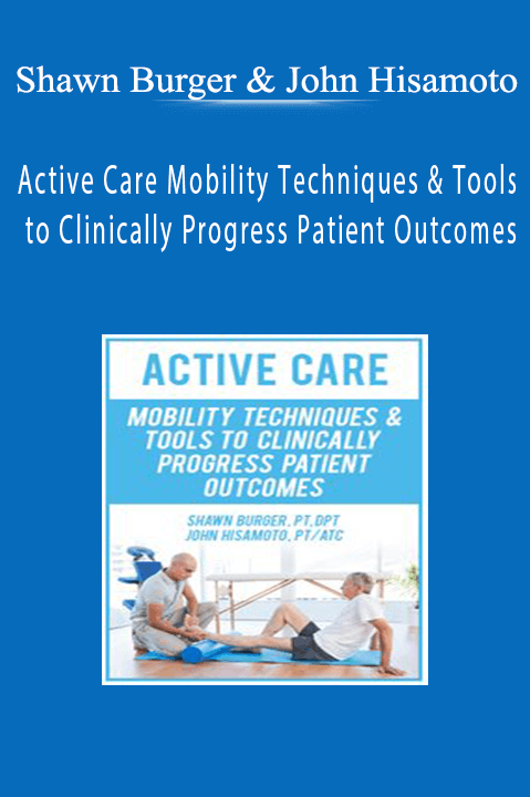 Active Care Mobility Techniques & Tools to Clinically Progress Patient Outcomes - Shawn Burger & John Hisamoto