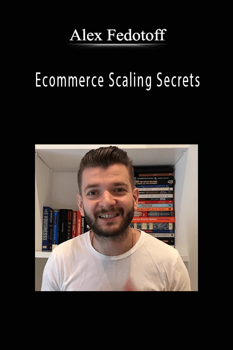 Alex Fedotoff - Ecommerce Scaling Secrets.