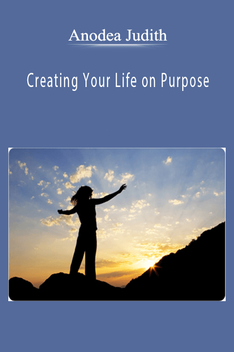 Anodea Judith - Creating Your Life on Purpose