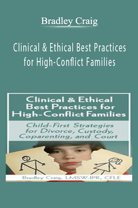 Bradley Craig - Clinical & Ethical Best Practices for High-Conflict Families Child-First Strategies for Divorce, Custody, Coparenting, and Court.