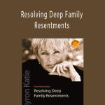 Byron Katie - Resolving Deep Family Resentments