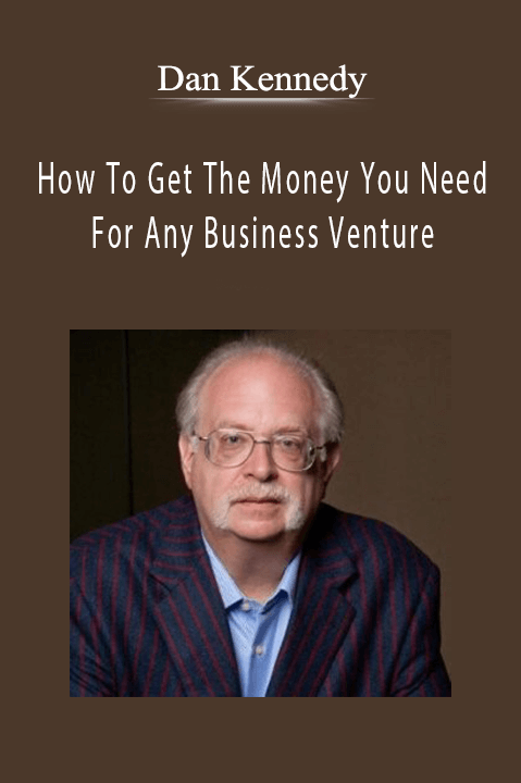 Dan Kennedy - How To Get The Money You Need For Any Business Venture.