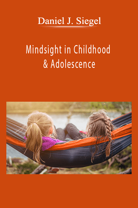 Daniel J. Siegel - Mindsight in Childhood & Adolescence: Strategies to Help Kids Thrive
