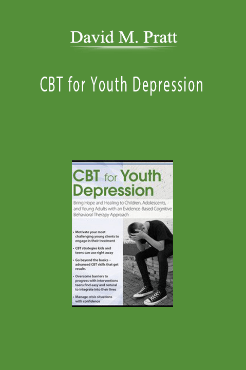 David M. Pratt - CBT for Youth Depression: Bring Hope and Healing to Children, Adolescents, and Young Adults with an Evidence-Based Cognitive Behavioral Therapy Approach