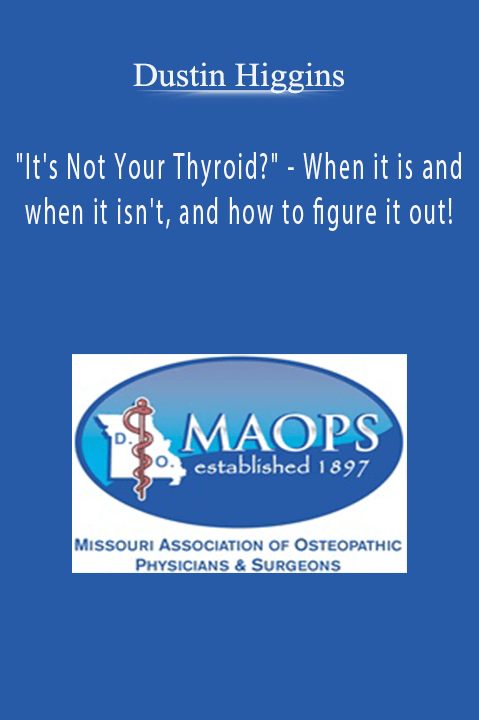 Dustin Higgins - "It's Not Your Thyroid?" - When it is and when it isn't, and how to figure it out!