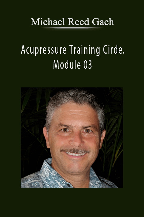 Michael Reed Gach – Acupressure Training Cirde. Module 03