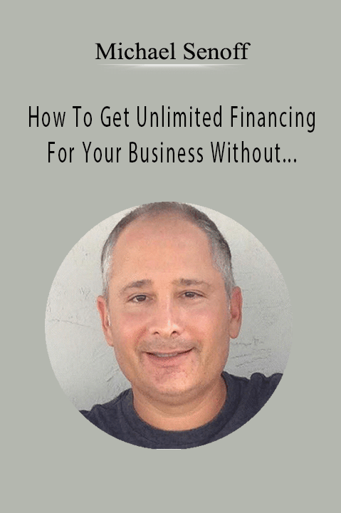 Michael Senoff – How To Get Unlimited Financing For Your Business Without Touching Your Personal Credit
