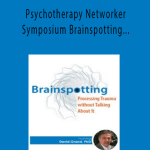 Psychotherapy Networker Symposium Brainspotting Processing Trauma without Talking About It - David Grand