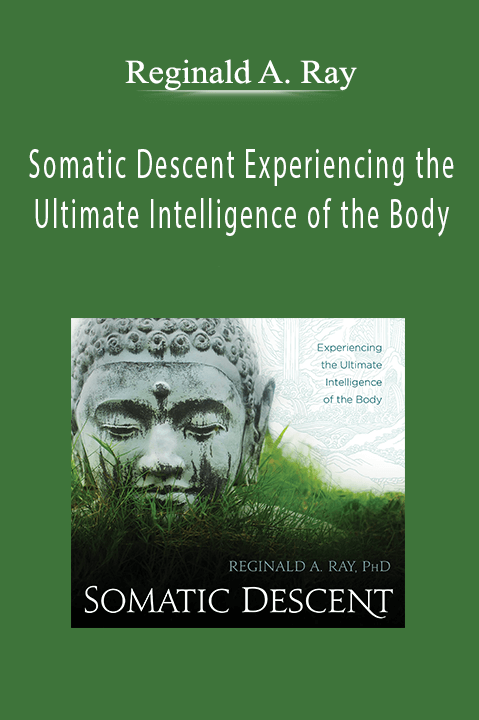 Reginald A. Ray - Somatic Descent Experiencing the Ultimate Intelligence of the Body