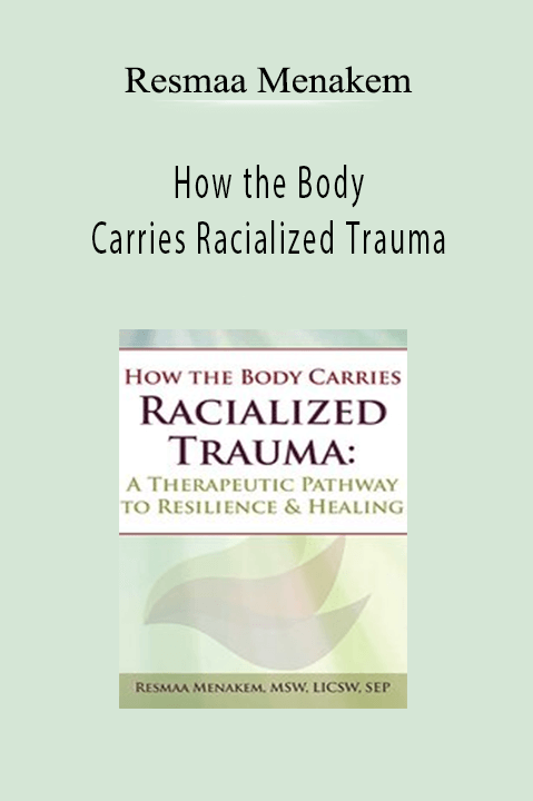 Resmaa Menakem - How the Body Carries Racialized Trauma: A Therapeutic Pathway to Resilience & Healing