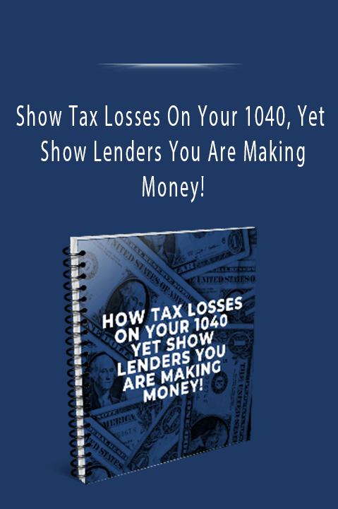 Show Tax Losses On Your 1040, Yet Show Lenders You Are Making Money!.