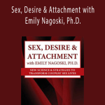 Susan Johnson - Sex, Desire & Attachment with Emily Nagoski, Ph.D. New Science & Strategies to Transform Couples’ Sex Lives