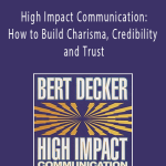 Bert Decker - High Impact Communication How to Build Charisma, Credibility and Trust