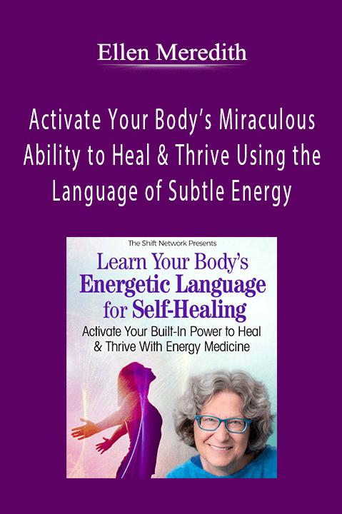 Ellen Meredith - Activate Your Body’s Miraculous Ability to Heal & Thrive Using the Language of Subtle Energy