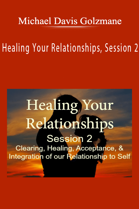 Michael Davis Golzmane - Healing Your Relationships, Session 2 Clearing, Healing, Acceptance, & Integration of Relationship to Self.