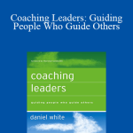 Daniel White - Coaching Leaders: Guiding People Who Guide Others