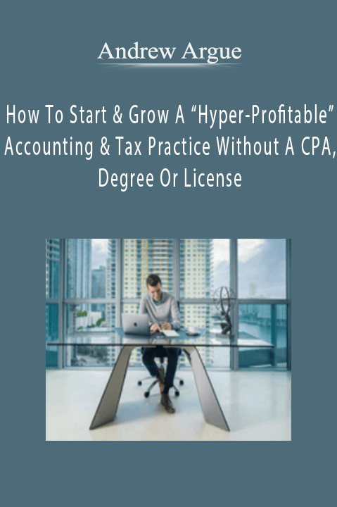 Andrew Argue – How To Start & Grow A “Hyper-Profitable” Accounting & Tax Practice Without A CPA, Degree Or License